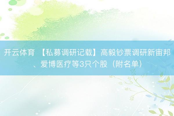 开云体育 【私募调研记载】高毅钞票调研新宙邦、爱博医疗等3只个股（附名单）