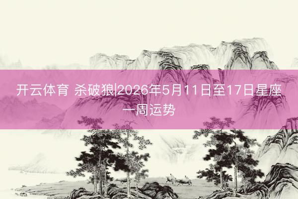 开云体育 杀破狼|2026年5月11日至17日星座一周运势