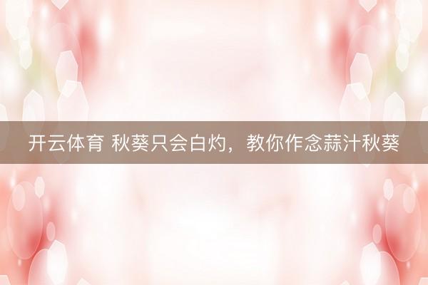 开云体育 秋葵只会白灼，教你作念蒜汁秋葵