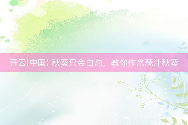 开云(中国) 秋葵只会白灼,教你作念蒜汁秋葵