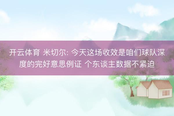 开云体育 米切尔: 今天这场收效是咱们球队深度的完好意思例证 个东谈主数据不紧迫