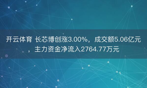 开云体育 长芯博创涨3.00%，成交额5.06亿元，主力资金净流入2764.77万元