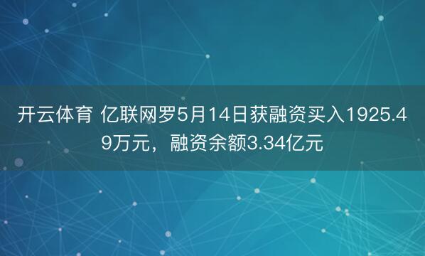 开云体育 亿联网罗5月14日获融资买入1925.49万元，融资余额3.34亿元