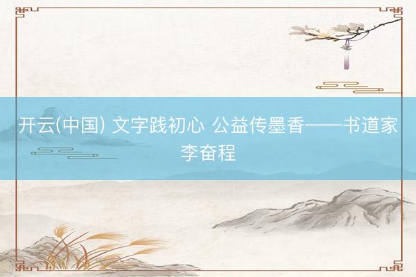 开云(中国) 文字践初心 公益传墨香——书道家李奋程