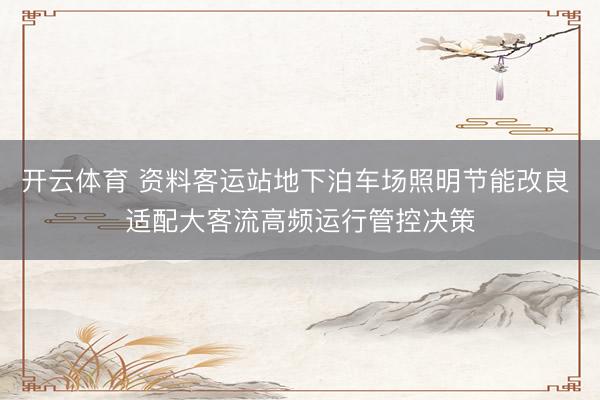 开云体育 资料客运站地下泊车场照明节能改良 适配大客流高频运行管控决策