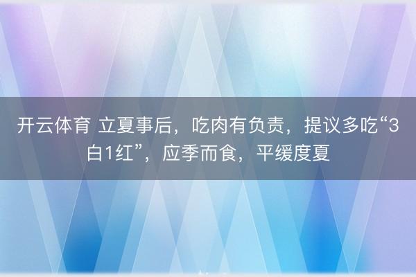 开云体育 立夏事后，吃肉有负责，提议多吃“3白1红”，应季而食，平缓度夏