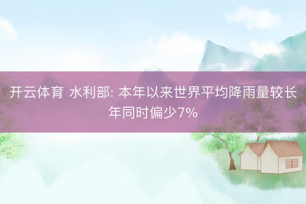 开云体育 水利部: 本年以来世界平均降雨量较长年同时偏少7%