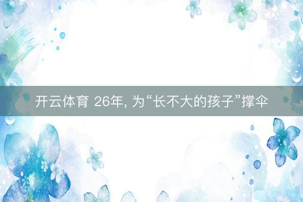 开云体育 26年， 为“长不大的孩子”撑伞