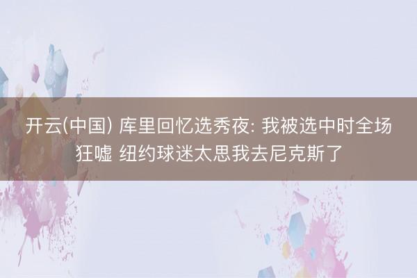 开云(中国) 库里回忆选秀夜: 我被选中时全场狂嘘 纽约球迷太思我去尼克斯了