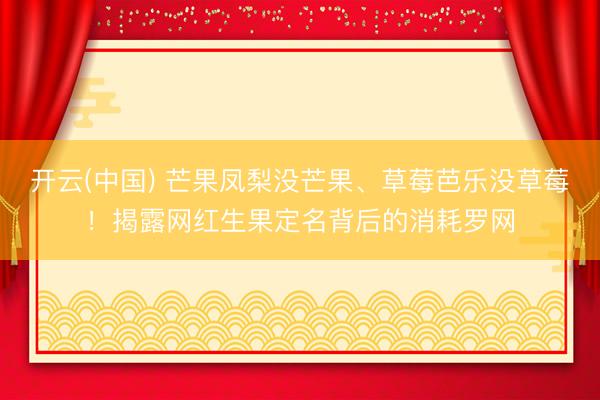 开云(中国) 芒果凤梨没芒果、草莓芭乐没草莓!揭露网红生果定名背后的消耗罗网