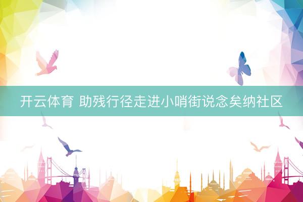 开云体育 助残行径走进小哨街说念矣纳社区