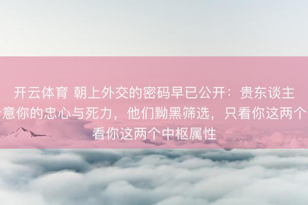 开云体育 朝上外交的密码早已公开：贵东谈主根柢不介意你的忠心与死力，他们黝黑筛选，只看你这两个中枢属性