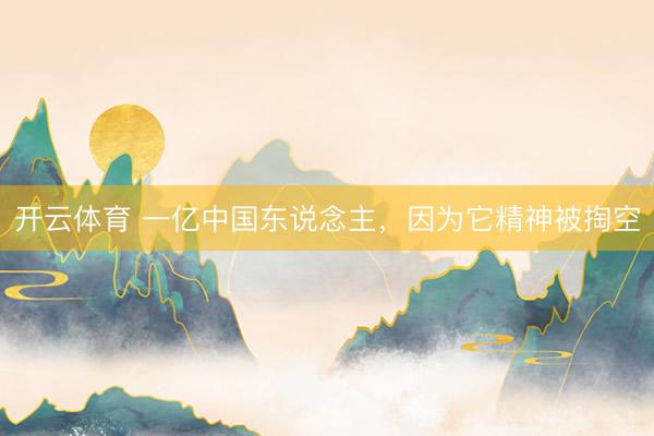 开云体育 一亿中国东说念主，因为它精神被掏空