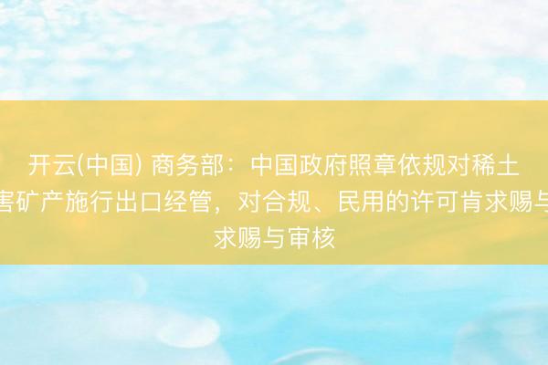 开云(中国) 商务部：中国政府照章依规对稀土等要害矿产施行出口经管，对合规、民用的许可肯求赐与审核