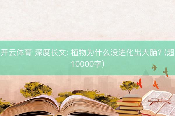 开云体育 深度长文: 植物为什么没进化出大脑? (超10000字)
