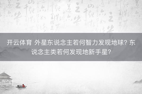 开云体育 外星东说念主若何智力发现地球? 东说念主类若何发现地新手星?