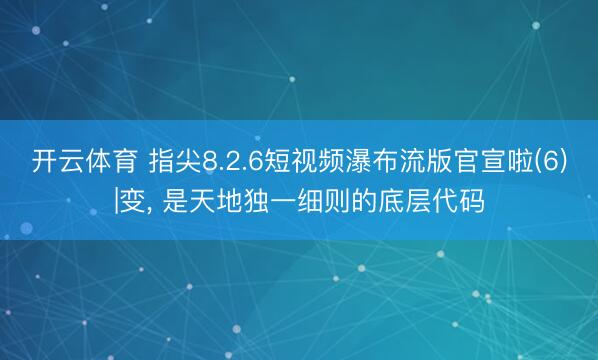 开云体育 指尖8.2.6短视频瀑布流版官宣啦(6)|变， 是天地独一细则的底层代码