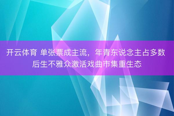 开云体育 单张票成主流，年青东说念主占多数 后生不雅众激活戏曲市集重生态