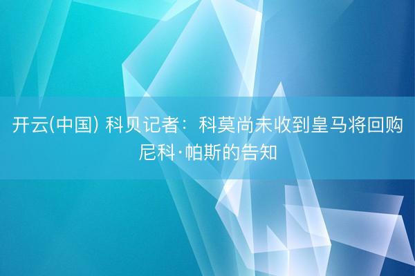 开云(中国) 科贝记者：科莫尚未收到皇马将回购尼科·帕斯的告知