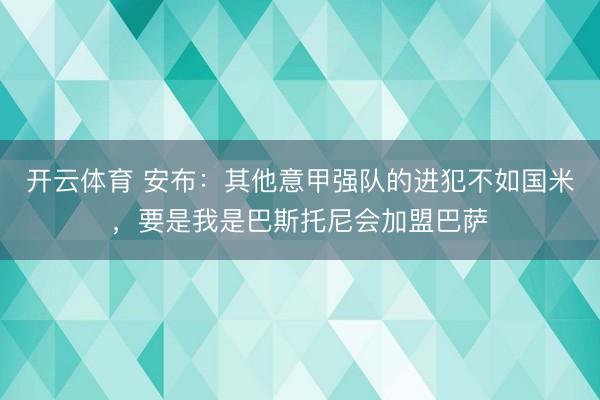 开云体育 安布：其他意甲强队的进犯不如国米，要是我是巴斯托尼会加盟巴萨