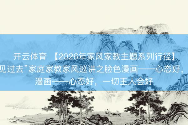 开云体育 【2026年家风家教主题系列行径】“德润童心 育见过去”家庭家教家风巡讲之脸色漫画——心态好，一切王人会好