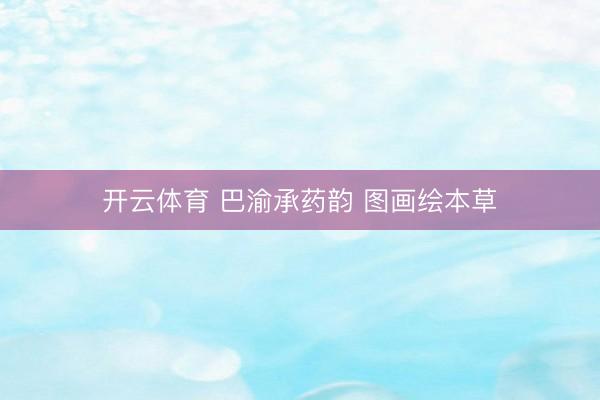 开云体育 巴渝承药韵 图画绘本草