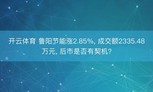 开云体育 鲁阳节能涨2.85%， 成交额2335.48万元， 后市是否有契机?
