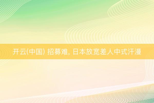 开云(中国) 招募难， 日本放宽差人中式汗漫