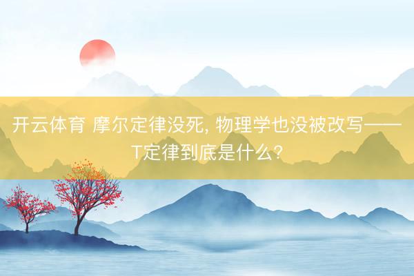 开云体育 摩尔定律没死， 物理学也没被改写——T定律到底是什么?