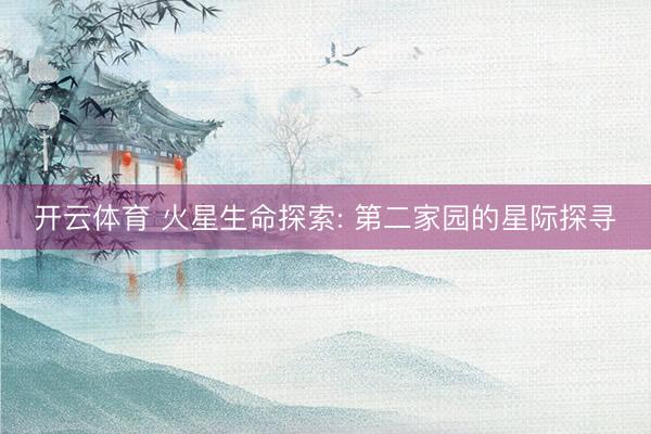 开云体育 火星生命探索: 第二家园的星际探寻