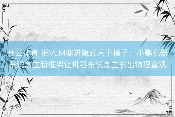 开云体育 把VLM塞进隐式天下模子，小鹏机器东说念主新框架让机器东说念主长出物理直观