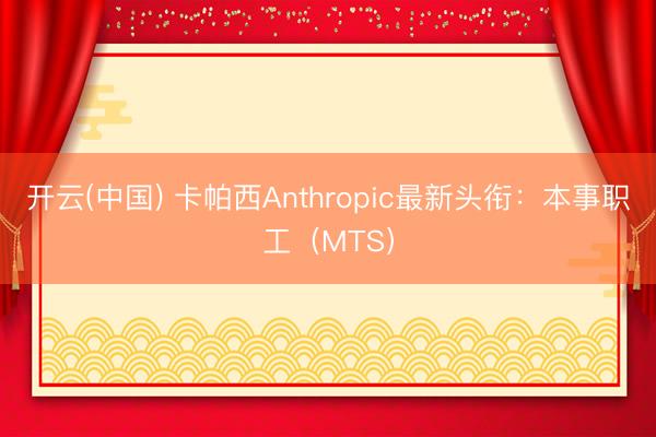 开云(中国) 卡帕西Anthropic最新头衔：本事职工（MTS）