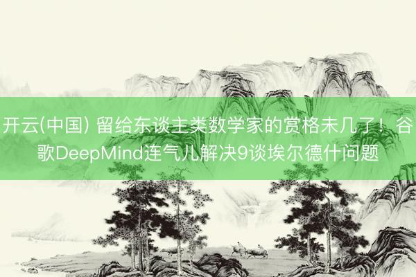 开云(中国) 留给东谈主类数学家的赏格未几了！谷歌DeepMind连气儿解决9谈埃尔德什问题