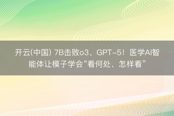 开云(中国) 7B击败o3、GPT-5！医学AI智能体让模子学会“看何处、怎样看”
