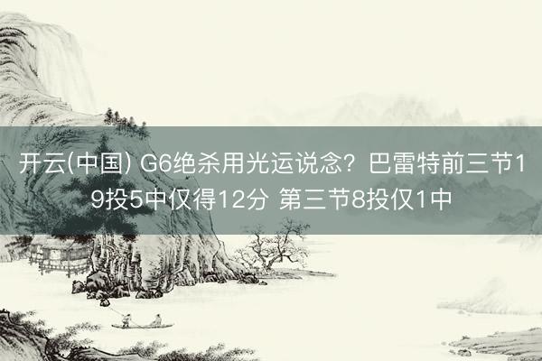 开云(中国) G6绝杀用光运说念？巴雷特前三节19投5中仅得12分 第三节8投仅1中