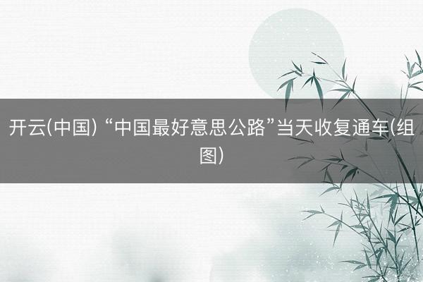 开云(中国) “中国最好意思公路”当天收复通车(组图)