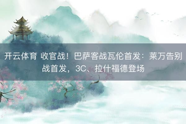 开云体育 收官战！巴萨客战瓦伦首发：莱万告别战首发，3C、拉