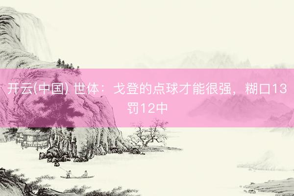 开云(中国) 世体：戈登的点球才能很强，糊口13罚12中