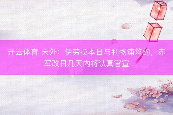开云体育 天外：伊劳拉本日与利物浦签约，赤军改日几天内将认真官宣