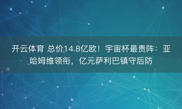 开云体育 总价14.8亿欧！宇宙杯最贵阵：亚哈姆维领衔，亿元萨利巴镇守后防