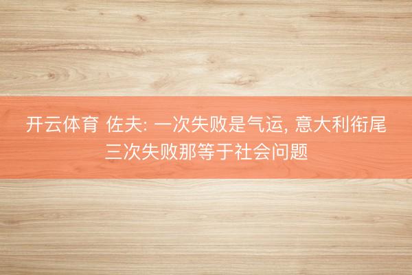 开云体育 佐夫: 一次失败是气运， 意大利衔尾三次失败那等于社会问题
