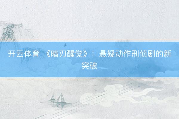 开云体育 《暗刃醒觉》：悬疑动作刑侦剧的新突破
