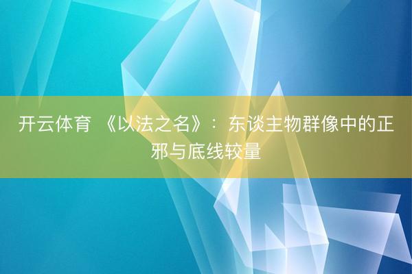 开云体育 《以法之名》:东谈主物群像中的正邪与底线较量