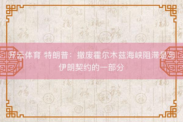 开云体育 特朗普：撤废霍尔木兹海峡阻滞是与伊朗契约的一部分