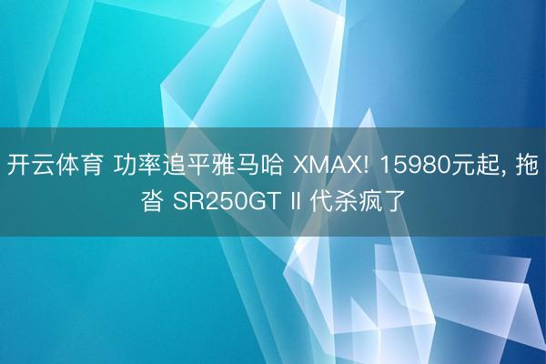 开云体育 功率追平雅马哈 XMAX! 15980元起, 拖沓 SR250GT II 代杀疯了