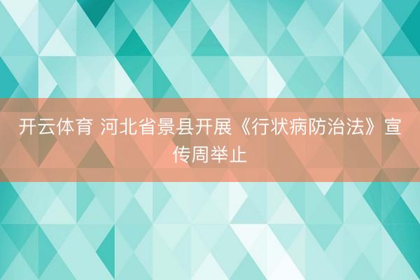 开云体育 河北省景县开展《行状病防治法》宣传周举止