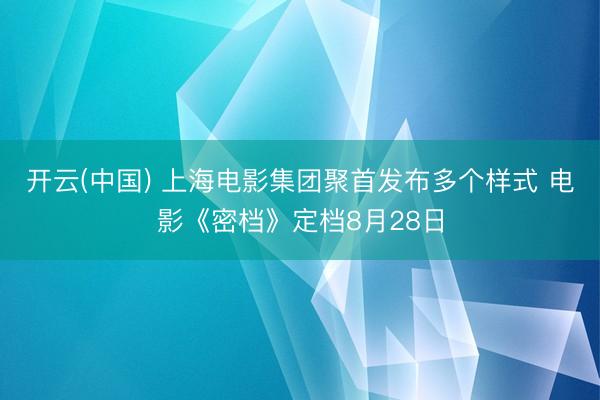 开云(中国) 上海电影集团聚首发布多个样式 电影《密档》定档8月28日