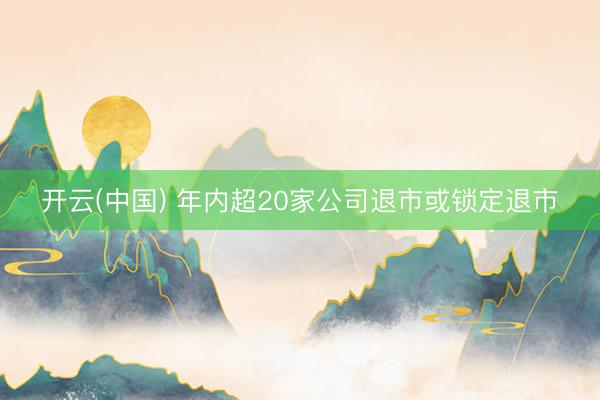 开云(中国) 年内超20家公司退市或锁定退市
