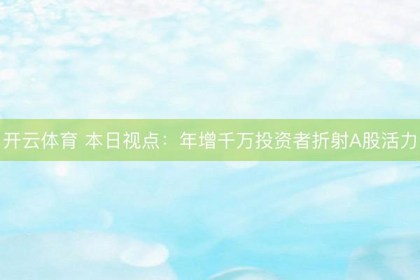 开云体育 本日视点:年增千万投资者折射A股活力