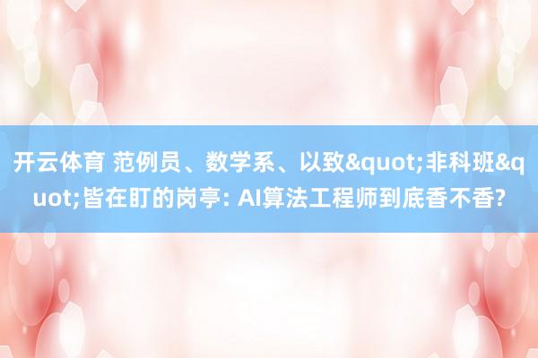 开云体育 范例员、数学系、以致"非科班"皆在盯的岗亭: AI算法工程师到底香不香?